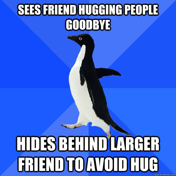sees friend hugging people goodbye hides behind larger friend to avoid hug  Socially Awkward Penguin