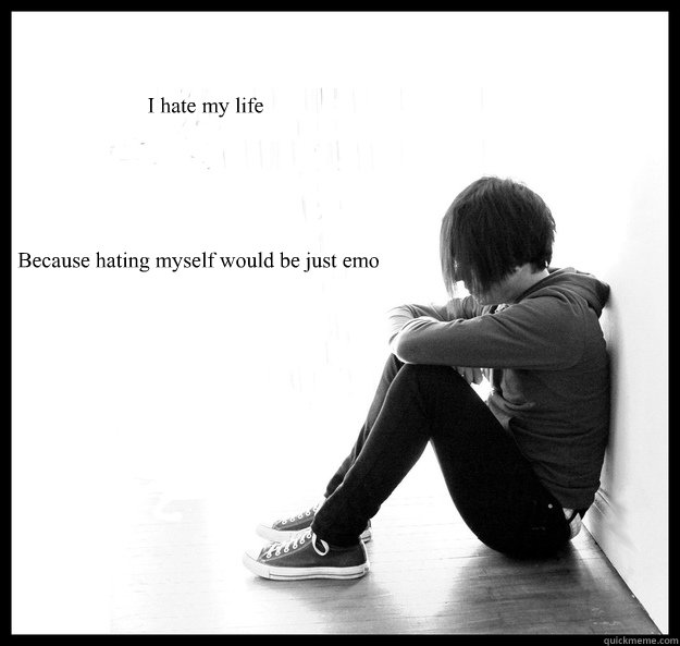I hate my life Because hating myself would be just emo - I hate my life Because hating myself would be just emo  Sad Youth