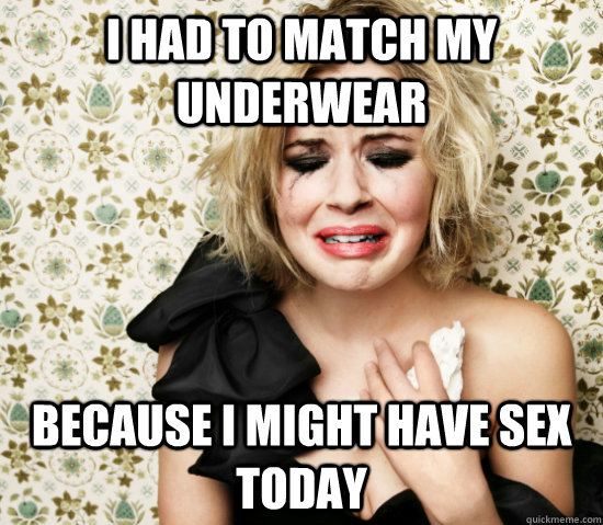 I had to match my underwear  because I might have sex today  Hot Girl Problems