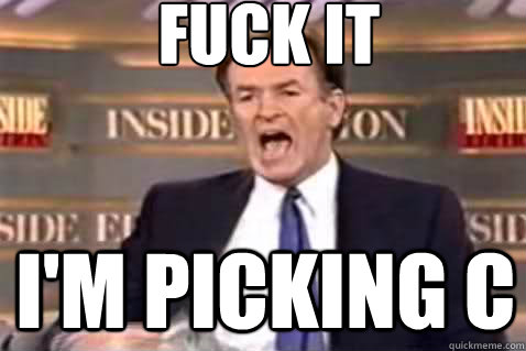 fuck it I'm picking c  Fuck It Bill OReilly