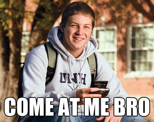  Come at me bro  College Freshman