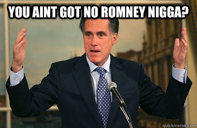 YOU AINT GOT NO ROMNEY NIGGA?  - YOU AINT GOT NO ROMNEY NIGGA?   Angry Mitt Romney