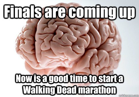 Finals are coming up Now is a good time to start a Walking Dead marathon  Scumbag Brain