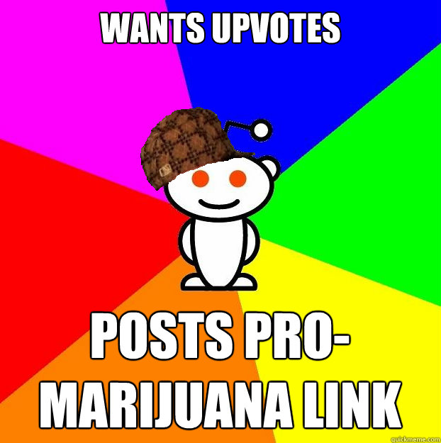 Wants upvotes Posts pro-marijuana link  Scumbag Redditor