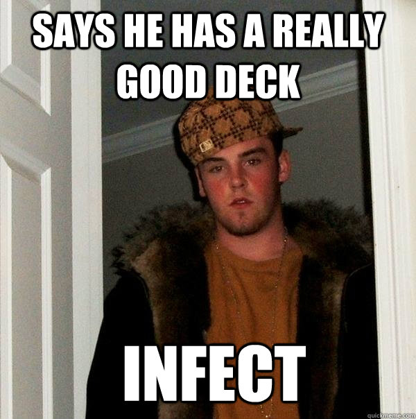 Says he has a really good deck  infect  Scumbag Steve