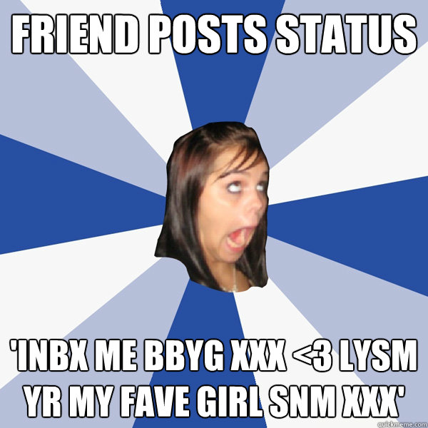 Friend posts status 'inbx me bbyg xxx <3 lysm yr my fave girl snm xxx'  Annoying Facebook Girl
