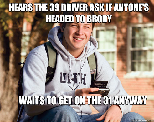 Hears the 39 driver ask if anyone's headed to Brody Waits to get on the 31 anyway  College Freshman