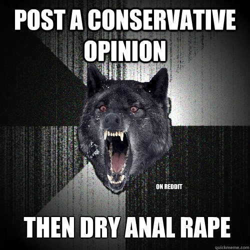 Post a conservative opinion on reddit Then dry anal rape  Insanity Wolf