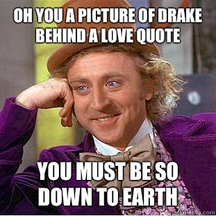 Oh you a picture of drake behind a love quote You must be so down to earth  Condescending Wonka