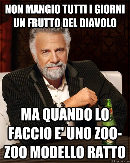 Non mangio tutti i giorni un frutto del diavolo ma quando lo faccio e' uno zoo-zoo modello ratto  The Most Interesting Man In The World