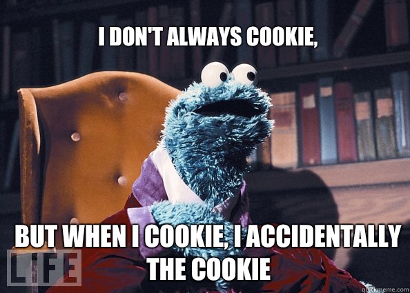 i don't always cookie, but when i cookie, I accidentally the cookie  Cookieman