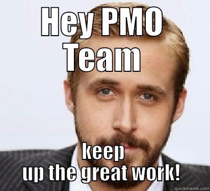 PMO MEME - HEY PMO TEAM KEEP UP THE GREAT WORK!  Good Guy Ryan Gosling