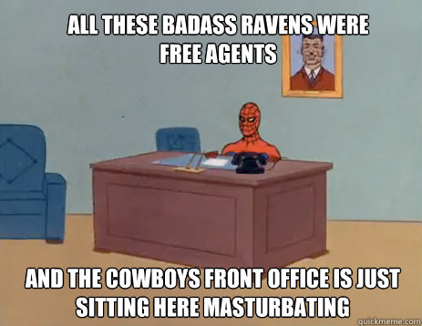 All these badass Ravens were free agents And the Cowboys front office is just sitting here masturbating  masturbating spiderman