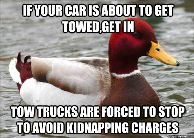if your car is about to get towed,get in tow trucks are forced to stop to avoid kidnapping charges  Malicious Advice Mallard