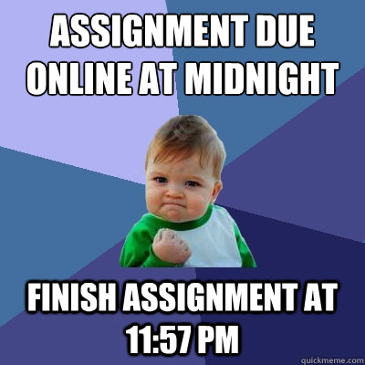 Assignment due online at midnight Finish assignment at 11:57 pm  Success Kid