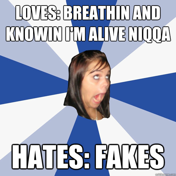 Loves: Breathin and knowin i'm alive niqqa Hates: fakes  Annoying Facebook Girl