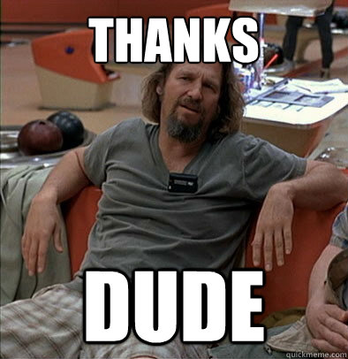 Thanks dude - Thanks dude  The Dude