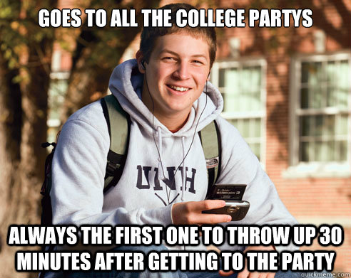 Goes to all the college partys always the first one to throw up 30 minutes after getting to the party   College Freshman