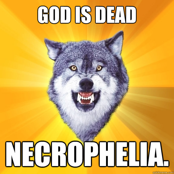 God is Dead Necrophelia.  Courage Wolf