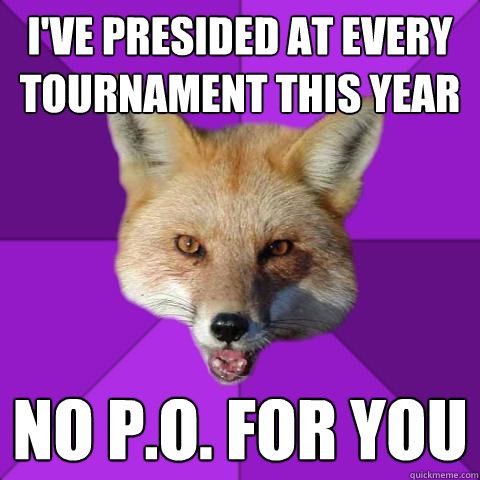 I've presided at every tournament this year no P.O. for you  Forensics Fox