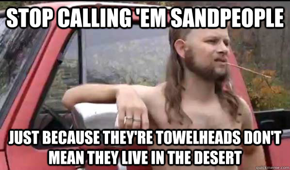 stop calling 'em sandpeople just because they're towelheads don't mean they live in the desert - stop calling 'em sandpeople just because they're towelheads don't mean they live in the desert  Almost Politically Correct Redneck