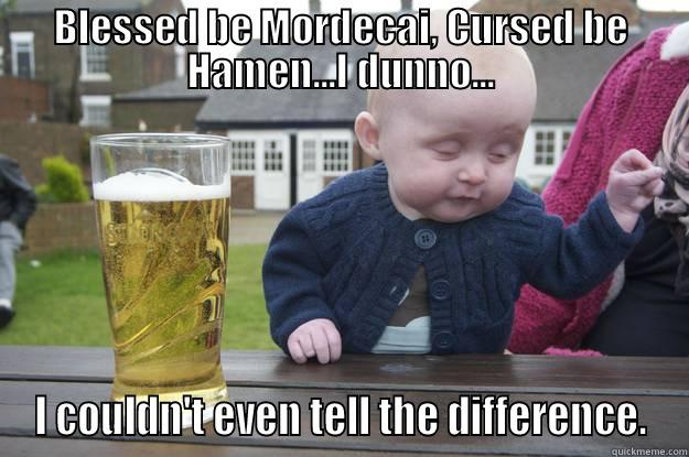 BLESSED BE MORDECAI, CURSED BE HAMEN...I DUNNO... I COULDN'T EVEN TELL THE DIFFERENCE. drunk baby