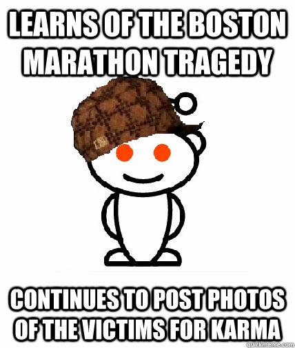 Learns of the Boston Marathon Tragedy Continues to post photos of the victims for karma  Scumbag Redditor