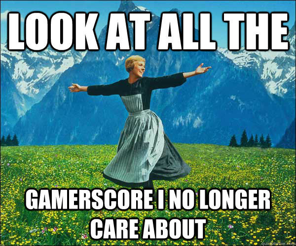 look at all the  Gamerscore I no longer care about  Look At All The Fucks I Give