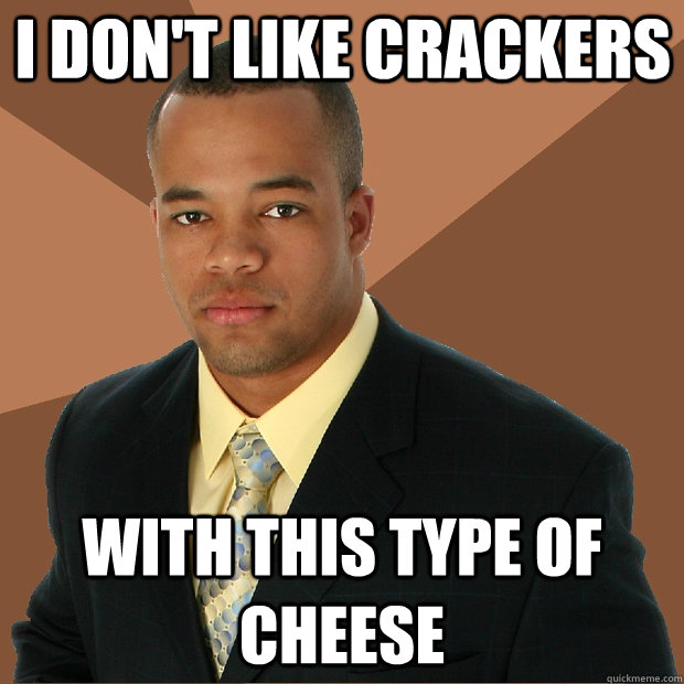 i don't like crackers with this type of cheese - i don't like crackers with this type of cheese  Successful Black Man