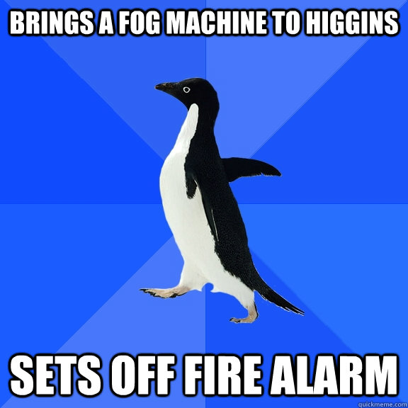Brings a fog machine to Higgins Sets off Fire Alarm  Socially Awkward Penguin