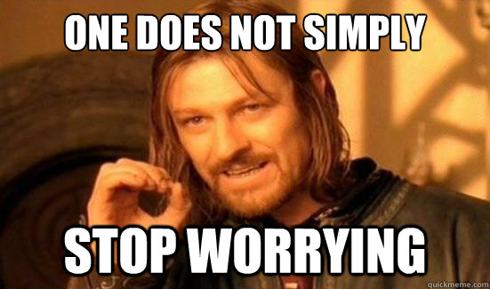 One Does Not Simply Stop worrying  Boromir