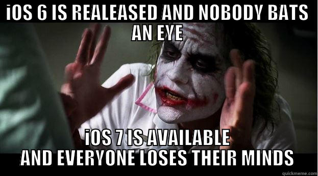 IOS 6 IS REALEASED AND NOBODY BATS AN EYE IOS 7 IS AVAILABLE AND EVERYONE LOSES THEIR MINDS Joker Mind Loss