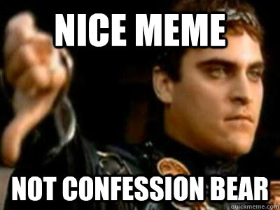 nice meme not confession bear  Downvoting Roman