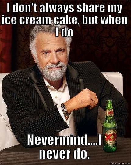 I DON'T ALWAYS SHARE MY ICE CREAM CAKE, BUT WHEN I DO NEVERMIND....I NEVER DO. The Most Interesting Man In The World