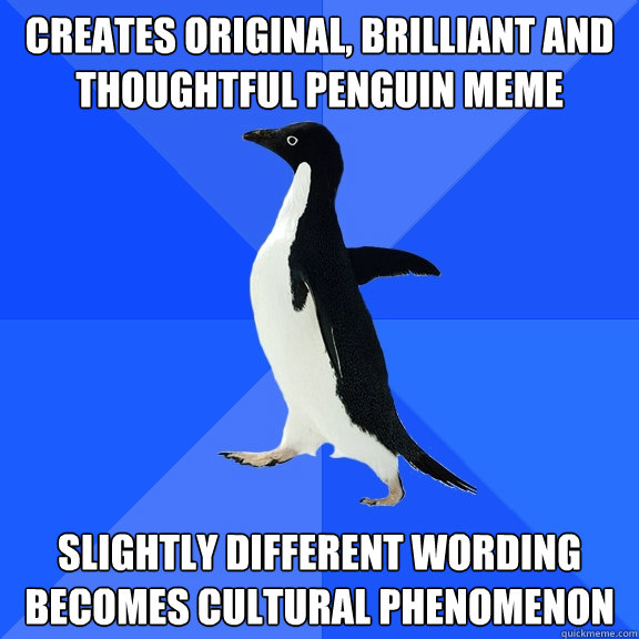 CREATES ORIGINAL, BRILLIANT AND THOUGHTFUL PENGUIN MEME SLIGHTLY DIFFERENT WORDING BECOMES CULTURAL PHENOMENON  Socially Awkward Penguin