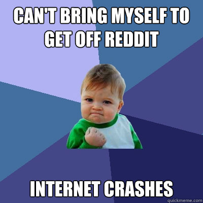 can't bring myself to get off reddit internet crashes  Success Kid