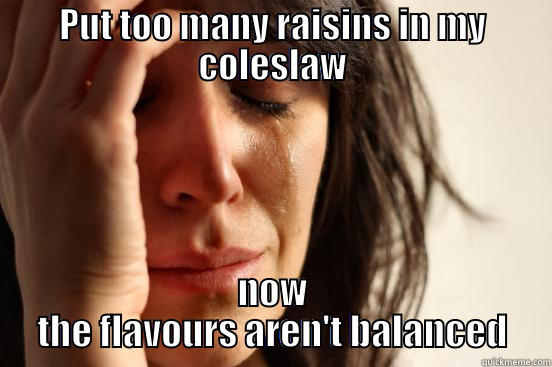 PUT TOO MANY RAISINS IN MY COLESLAW NOW THE FLAVOURS AREN'T BALANCED First World Problems