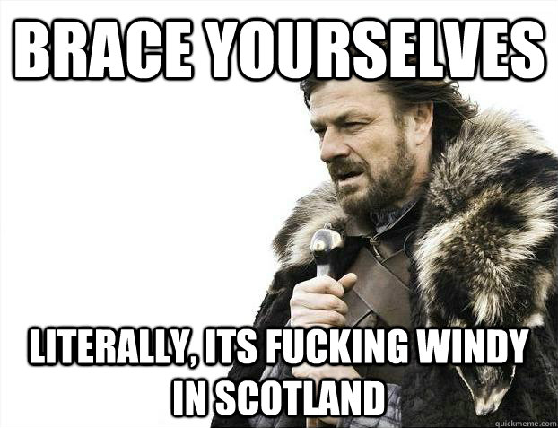 Brace yourselves literally, its fucking windy in scotland  Brace Yourselves - Borimir