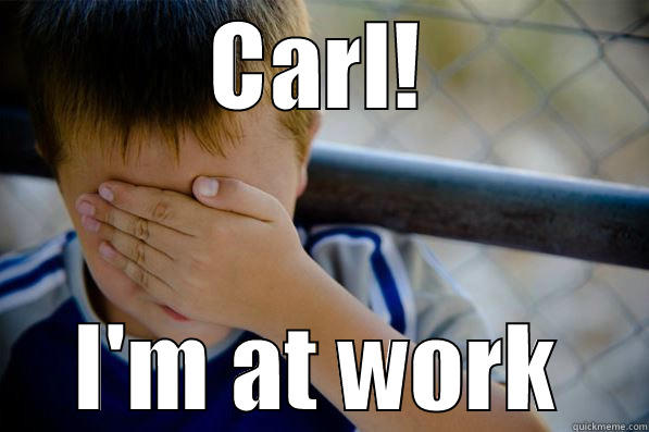 CARL! I'M AT WORK Confession kid