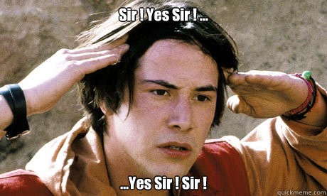 Sir ! Yes Sir ! ... ...Yes Sir ! Sir ! - Sir ! Yes Sir ! ... ...Yes Sir ! Sir !  Keanu Reeves Whoa