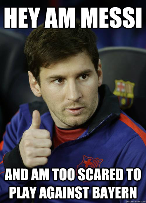 Hey am messi  and am too scared to play against Bayern  Messi