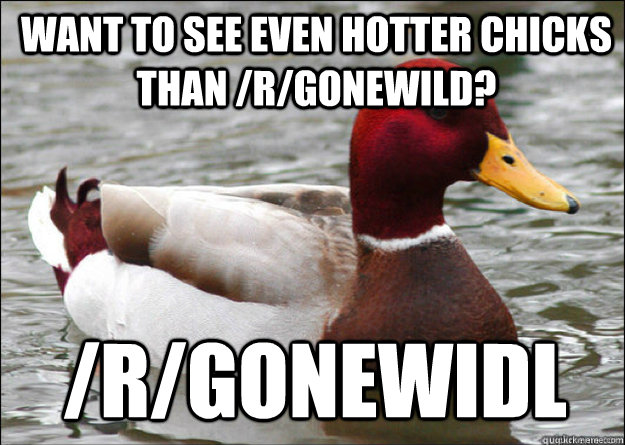Want to see even hotter chicks than /r/gonewild? /r/gonewidl  Malicious Advice Mallard