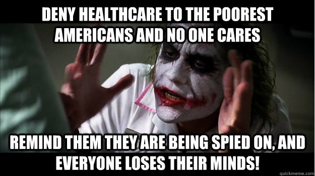 deny healthcare to the poorest americans and no one cares remind them they are being spied on, and everyone loses their minds!  Joker Mind Loss
