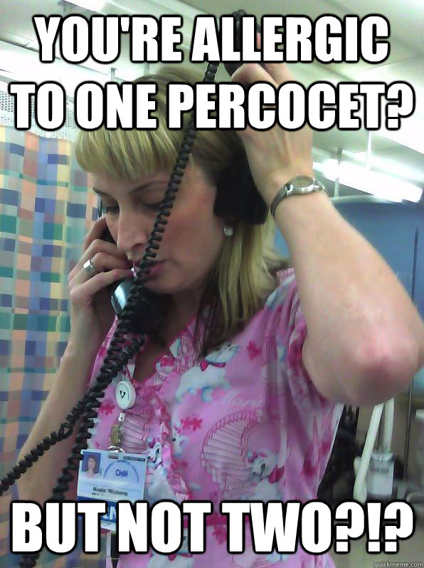 you're allergic to one percocet? but not two?!?  Not Helpful Nurse