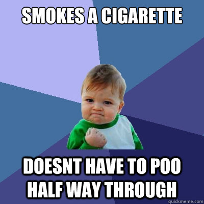 Smokes a cigarette Doesnt have to poo half way through  - Smokes a cigarette Doesnt have to poo half way through   Success Kid