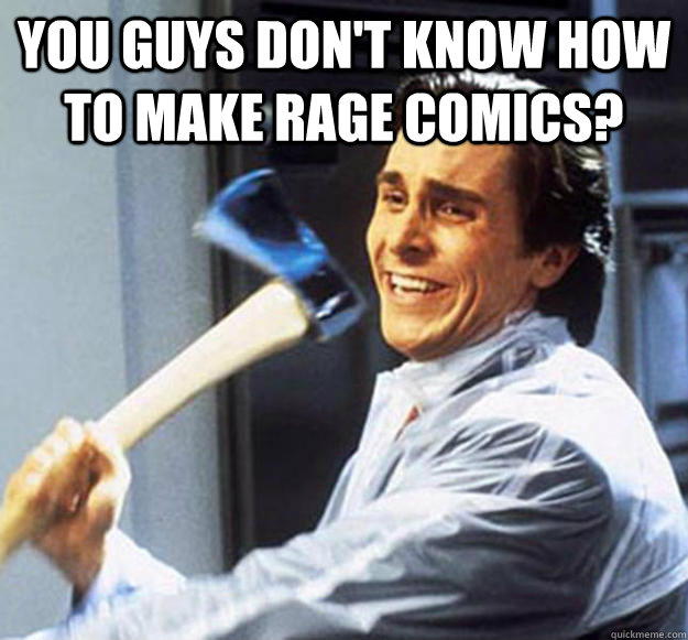 You guys don't know how to make rage comics?  - You guys don't know how to make rage comics?   Patrick Bateman