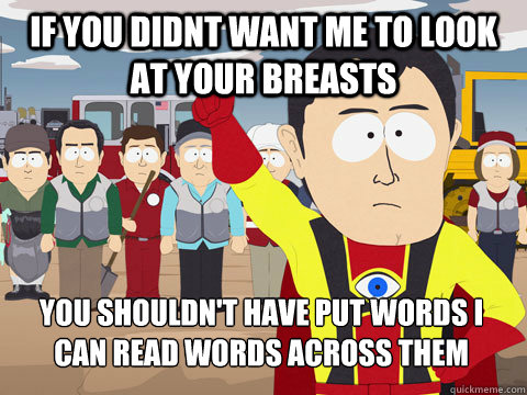 IF you didnt want me to look at your breasts You shouldn't have put words i can read words across them  Captain Hindsight
