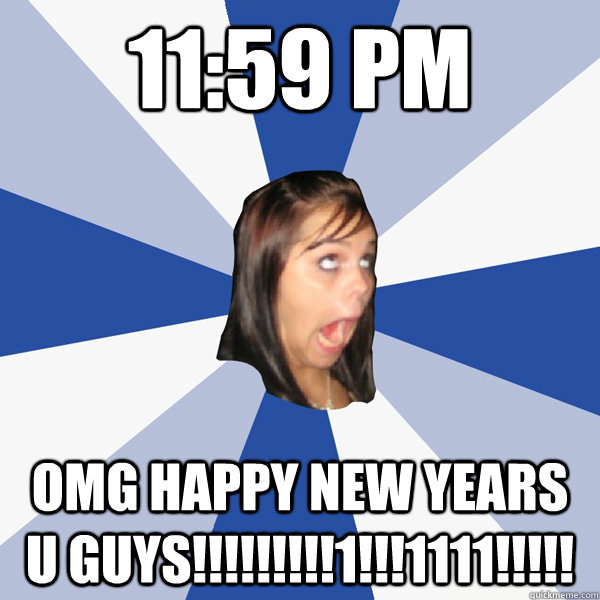 11:59 PM OMG HAPPY NEW YEARS U GUYS!!!!!!!!!1!!!1111!!!!!  Annoying Facebook Girl