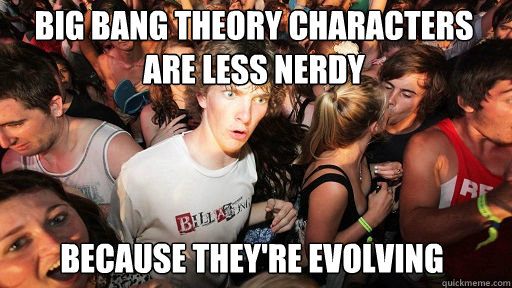 Big Bang theory characters are less nerdy
 because they're evolving  Sudden Clarity Clarence