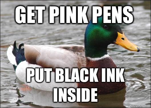 Get pink pens Put black ink inside  Actual Advice Mallard